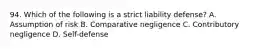 94. Which of the following is a strict liability defense? A. Assumption of risk B. Comparative negligence C. Contributory negligence D. Self-defense