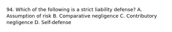 94. Which of the following is a strict liability defense? A. Assumption of risk B. Comparative negligence C. Contributory negligence D. Self-defense