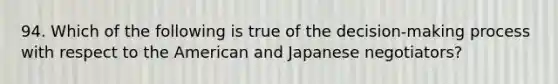 94. Which of the following is true of the decision-making process with respect to the American and Japanese negotiators?