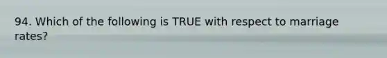 94. Which of the following is TRUE with respect to marriage rates?