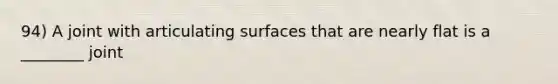 94) A joint with articulating surfaces that are nearly flat is a ________ joint