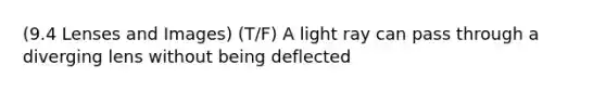 (9.4 Lenses and Images) (T/F) A light ray can pass through a diverging lens without being deflected