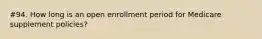 #94. How long is an open enrollment period for Medicare supplement policies?