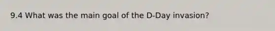 9.4 What was the main goal of the D-Day invasion?