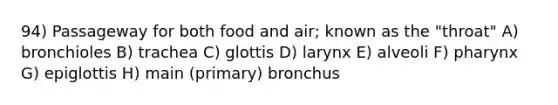 94) Passageway for both food and air; known as the "throat" A) bronchioles B) trachea C) glottis D) larynx E) alveoli F) pharynx G) epiglottis H) main (primary) bronchus