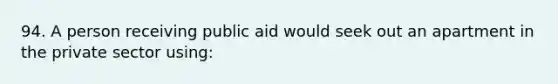 94. A person receiving public aid would seek out an apartment in the private sector using: