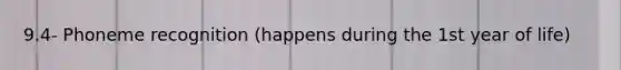 9.4- Phoneme recognition (happens during the 1st year of life)