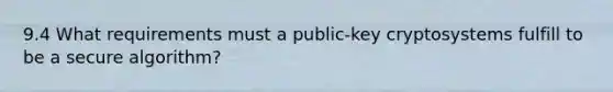 9.4 What requirements must a public-key cryptosystems fulfill to be a secure algorithm?