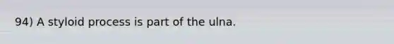 94) A styloid process is part of the ulna.