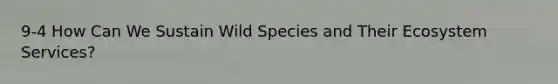 9-4 How Can We Sustain Wild Species and Their Ecosystem Services?