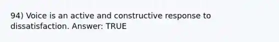 94) Voice is an active and constructive response to dissatisfaction. Answer: TRUE