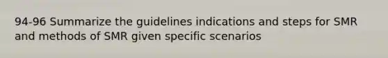 94-96 Summarize the guidelines indications and steps for SMR and methods of SMR given specific scenarios