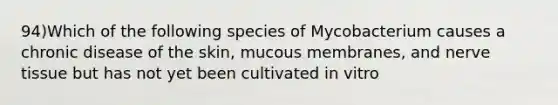 94)Which of the following species of Mycobacterium causes a chronic disease of the skin, mucous membranes, and nerve tissue but has not yet been cultivated in vitro