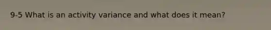 9-5 What is an activity variance and what does it mean?