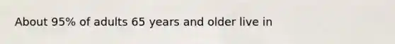 About 95% of adults 65 years and older live in