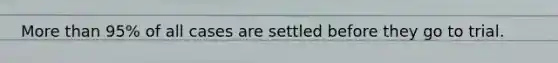 More than 95% of all cases are settled before they go to trial.