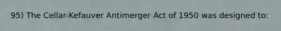 95) The Cellar-Kefauver Antimerger Act of 1950 was designed to: