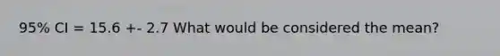 95% CI = 15.6 +- 2.7 What would be considered the mean?