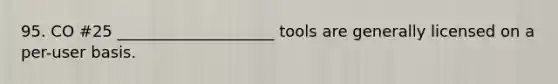 95. CO #25 ____________________ tools are generally licensed on a per-user basis.