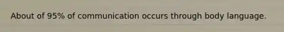 About of 95% of communication occurs through body language.