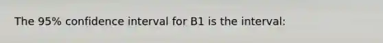 The 95% confidence interval for B1 is the interval: