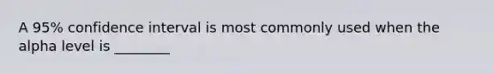 A 95% confidence interval is most commonly used when the alpha level is ________