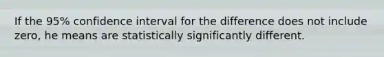 If the 95% confidence interval for the difference does not include zero, he means are statistically significantly different.