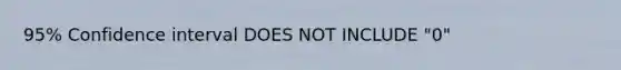 95% Confidence interval DOES NOT INCLUDE "0"
