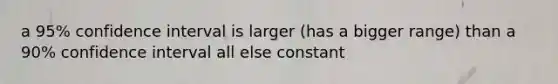 a 95% confidence interval is larger (has a bigger range) than a 90% confidence interval all else constant