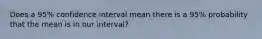 Does a 95% confidence interval mean there is a 95% probability that the mean is in our interval?