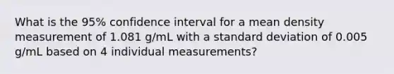 What is the 95% confidence interval for a mean density measurement of 1.081 g/mL with a standard deviation of 0.005 g/mL based on 4 individual measurements?