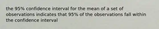 the 95% confidence interval for the mean of a set of observations indicates that 95% of the observations fall within the confidence interval