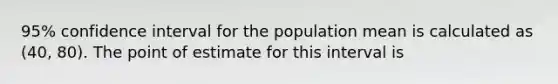 95% confidence interval for the population mean is calculated as (40, 80). The point of estimate for this interval is