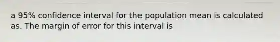 a 95% confidence interval for the population mean is calculated as. The margin of error for this interval is