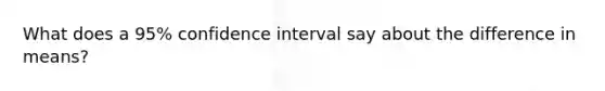 What does a 95% confidence interval say about the difference in means?