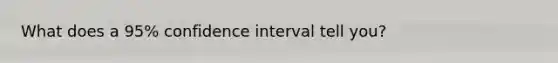 What does a 95% confidence interval tell you?