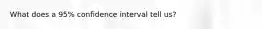 What does a 95% confidence interval tell us?