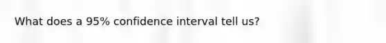 What does a 95% confidence interval tell us?