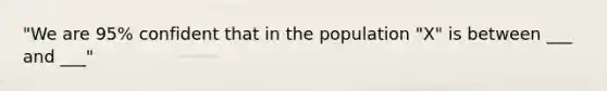 "We are 95% confident that in the population "X" is between ___ and ___"