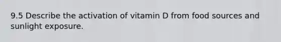 9.5 Describe the activation of vitamin D from food sources and sunlight exposure.