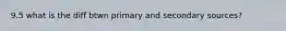 9.5 what is the diff btwn primary and secondary sources?