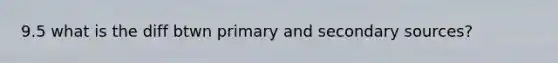 9.5 what is the diff btwn primary and secondary sources?