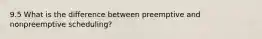 9.5 What is the difference between preemptive and nonpreemptive scheduling?