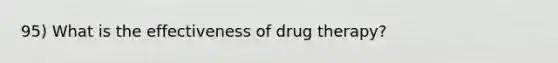 95) What is the effectiveness of drug therapy?