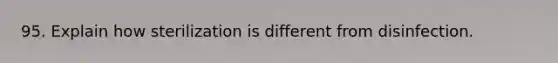 95. Explain how sterilization is different from disinfection.