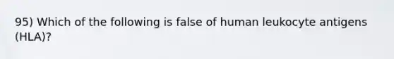 95) Which of the following is false of human leukocyte antigens (HLA)?