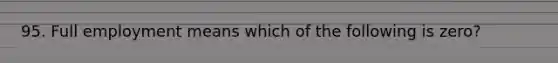 95. Full employment means which of the following is zero?