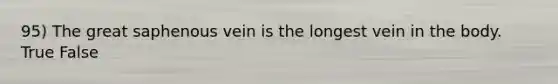 95) The great saphenous vein is the longest vein in the body. True False