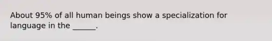 About 95% of all human beings show a specialization for language in the ______.