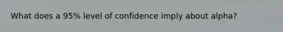 What does a 95% level of confidence imply about alpha?